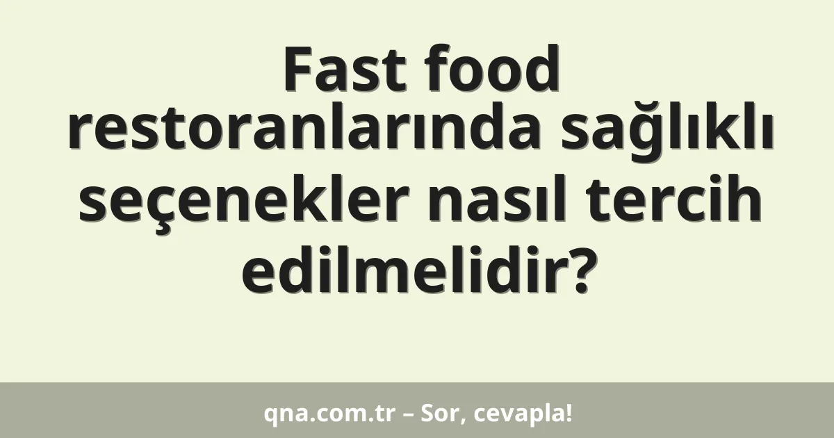 Fast food restoranlarında sağlıklı seçenekler nasıl tercih edilmelidir?