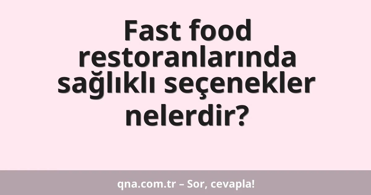 Fast food restoranlarında sağlıklı seçenekler nelerdir?