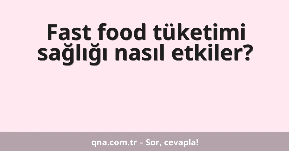 Fast food tüketimi sağlığı nasıl etkiler?