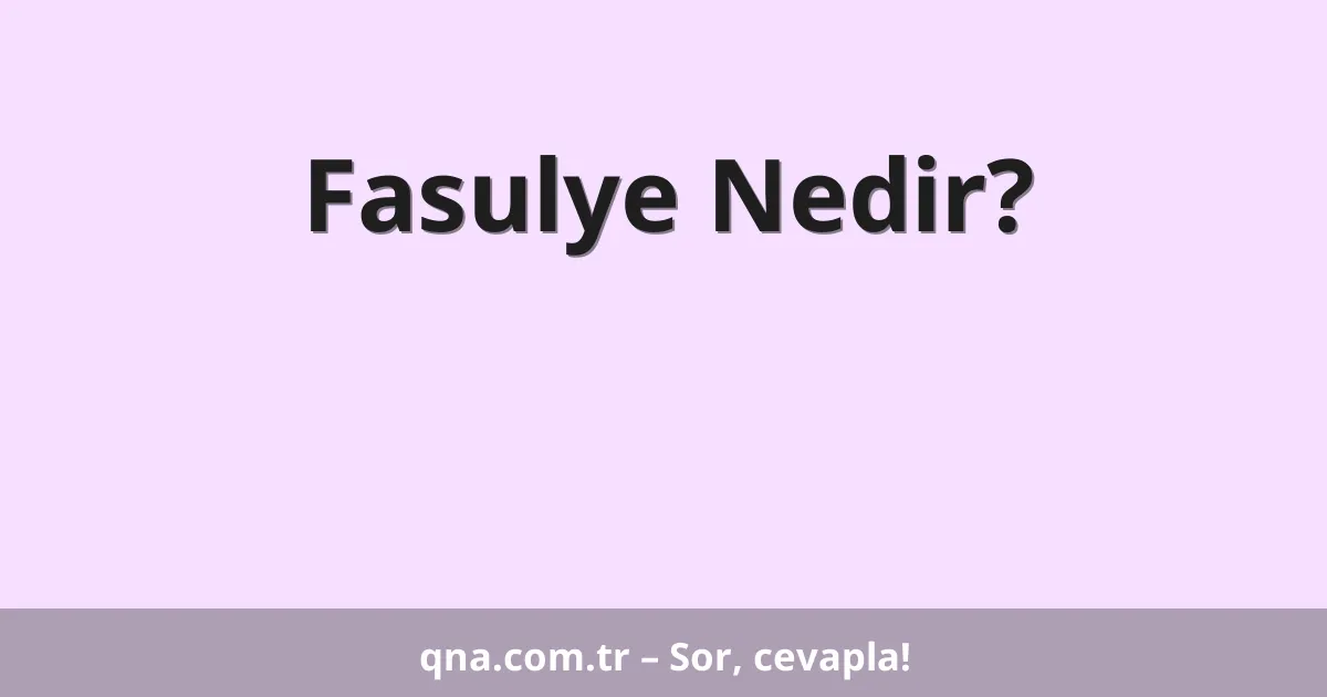 Fasulye Nedir?