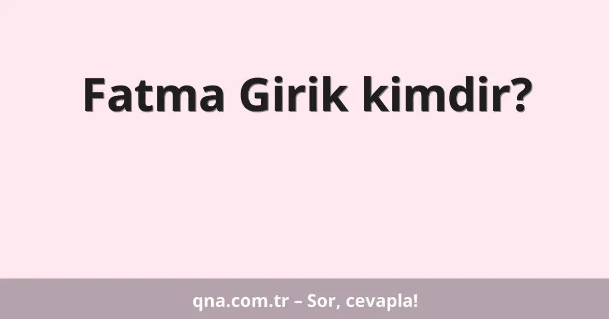 Fatma Girik kimdir?
