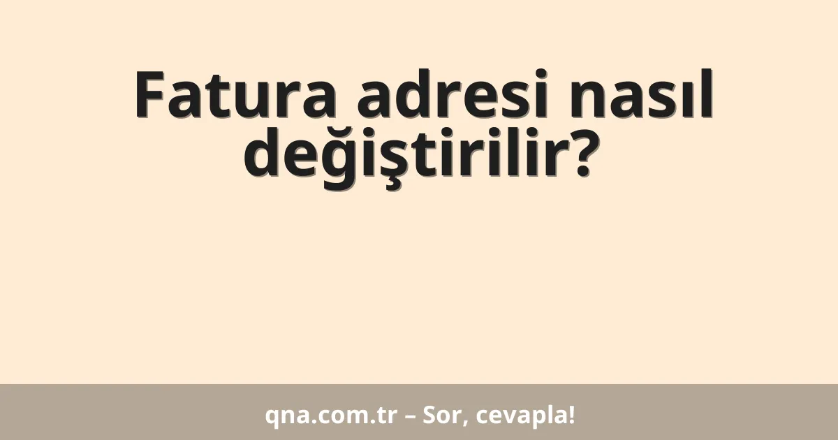 Fatura adresi nasıl değiştirilir?
