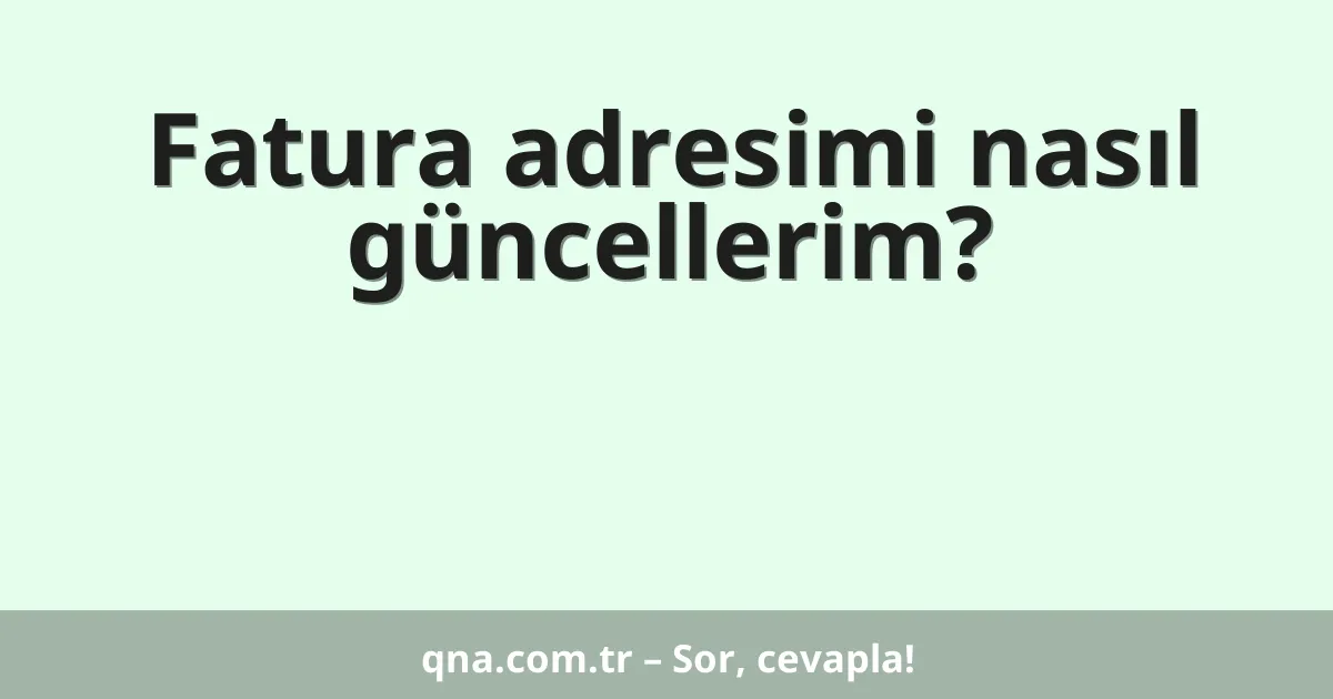 Fatura adresimi nasıl güncellerim?