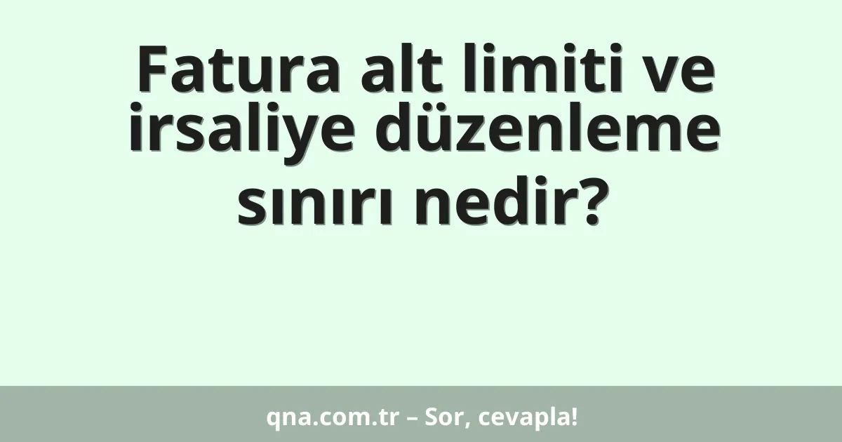 Fatura alt limiti ve irsaliye düzenleme sınırı nedir?