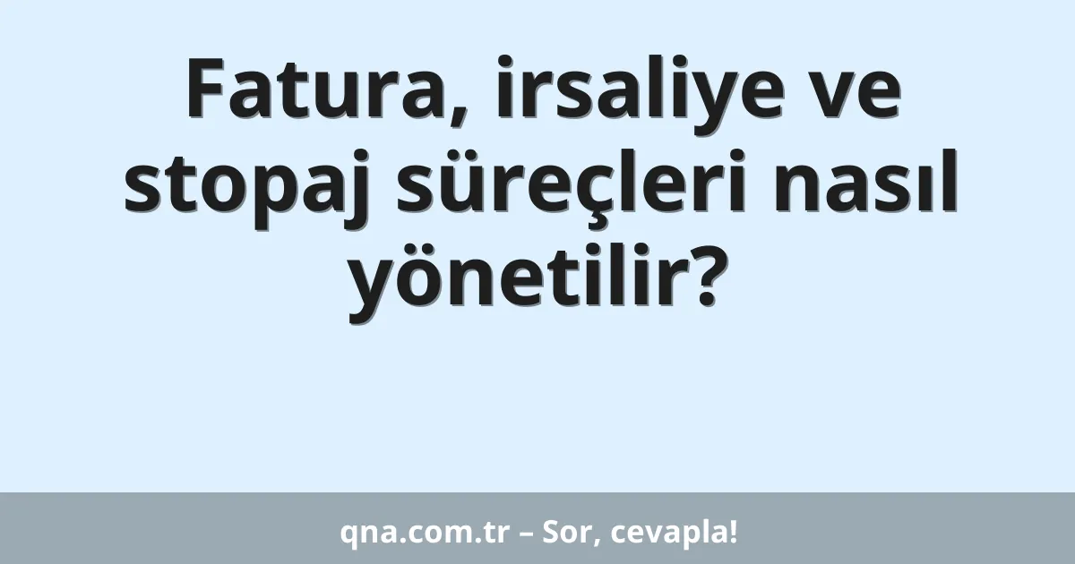 Fatura, irsaliye ve stopaj süreçleri nasıl yönetilir?
