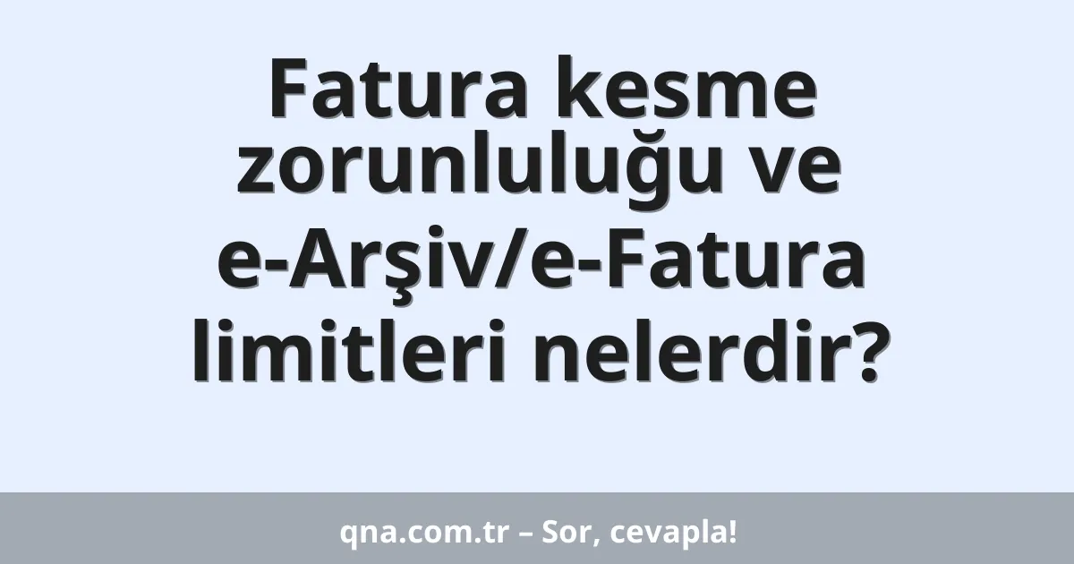 Fatura kesme zorunluluğu ve e-Arşiv/e-Fatura limitleri nelerdir?