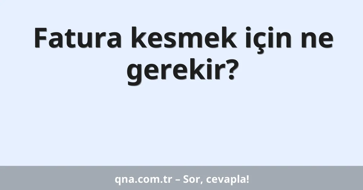 Fatura kesmek için ne gerekir?