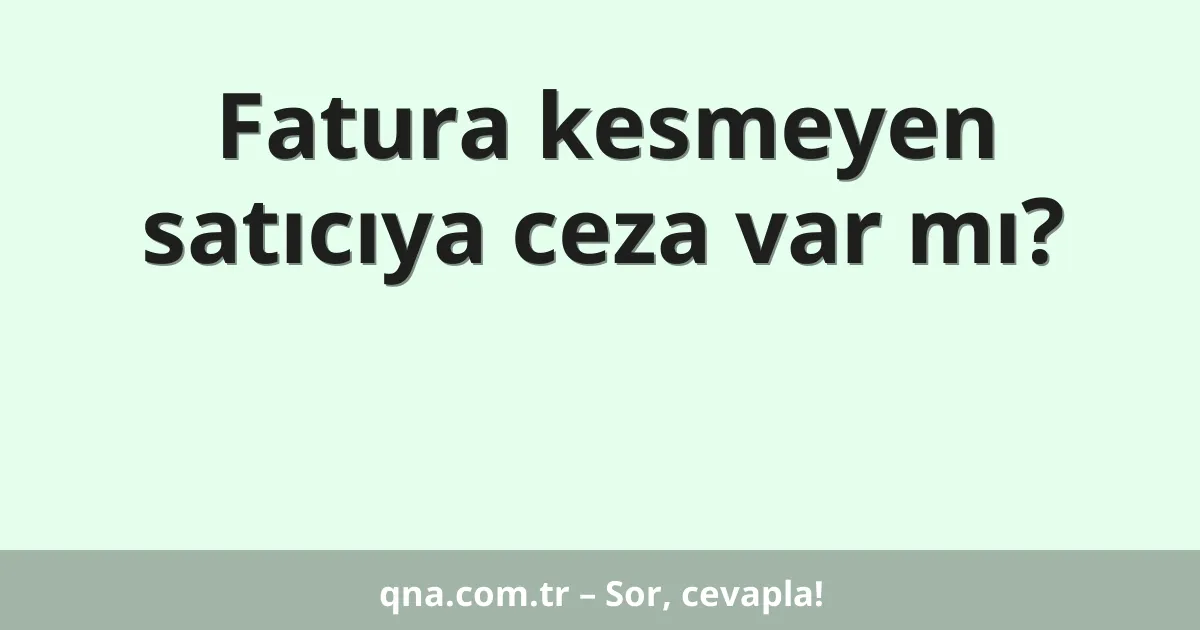 Fatura kesmeyen satıcıya ceza var mı?