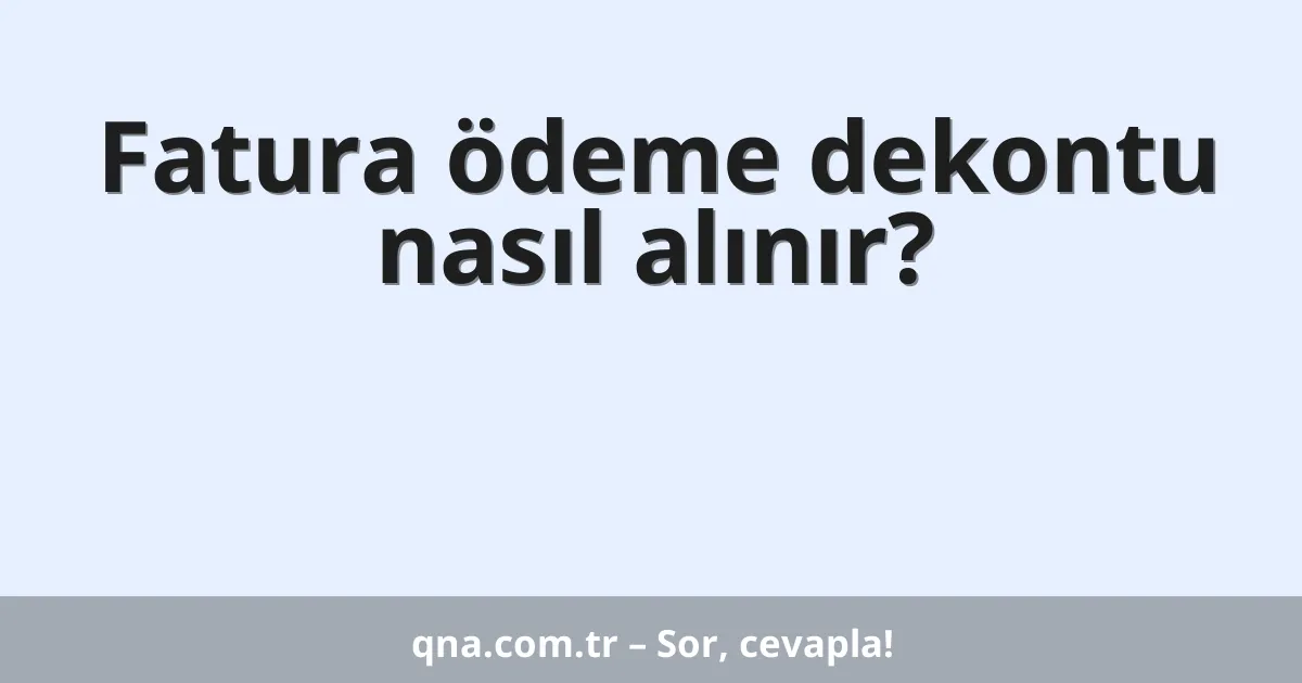 Fatura ödeme dekontu nasıl alınır?