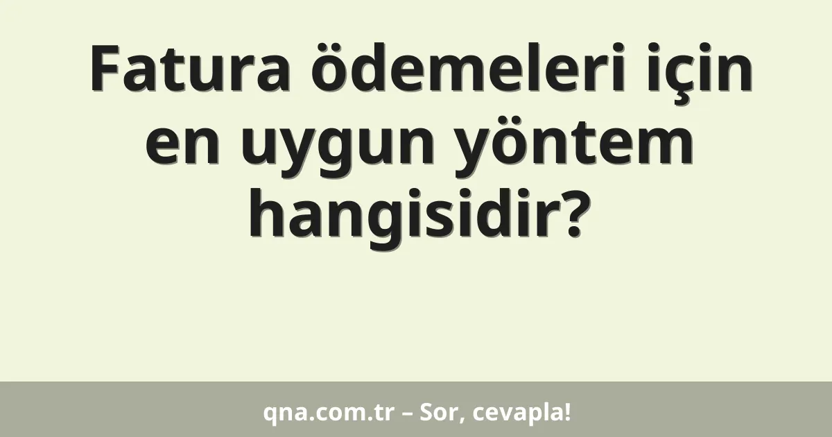 Fatura ödemeleri için en uygun yöntem hangisidir?