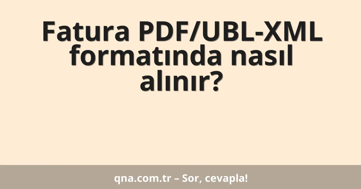 Fatura PDF/UBL-XML formatında nasıl alınır?