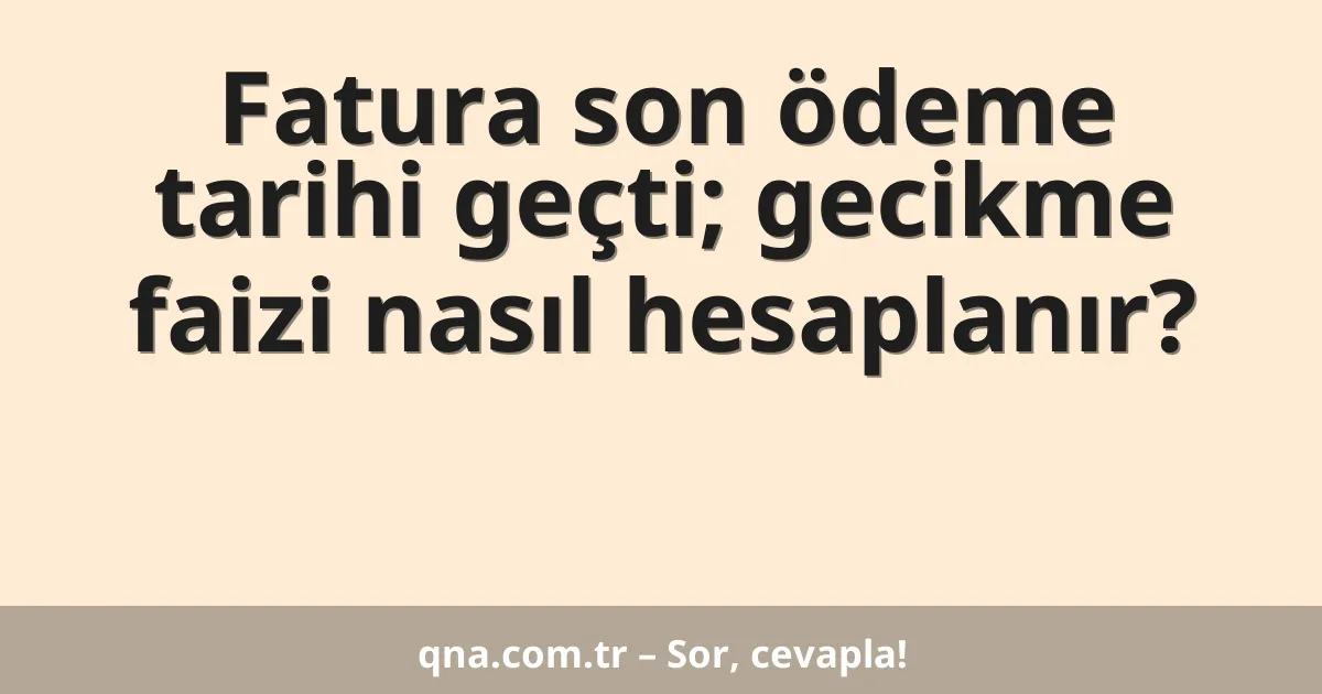 Fatura son ödeme tarihi geçti; gecikme faizi nasıl hesaplanır?