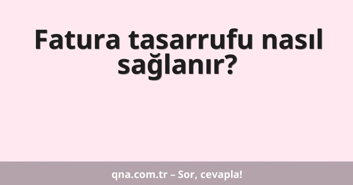 Fatura tasarrufu nasıl sağlanır?