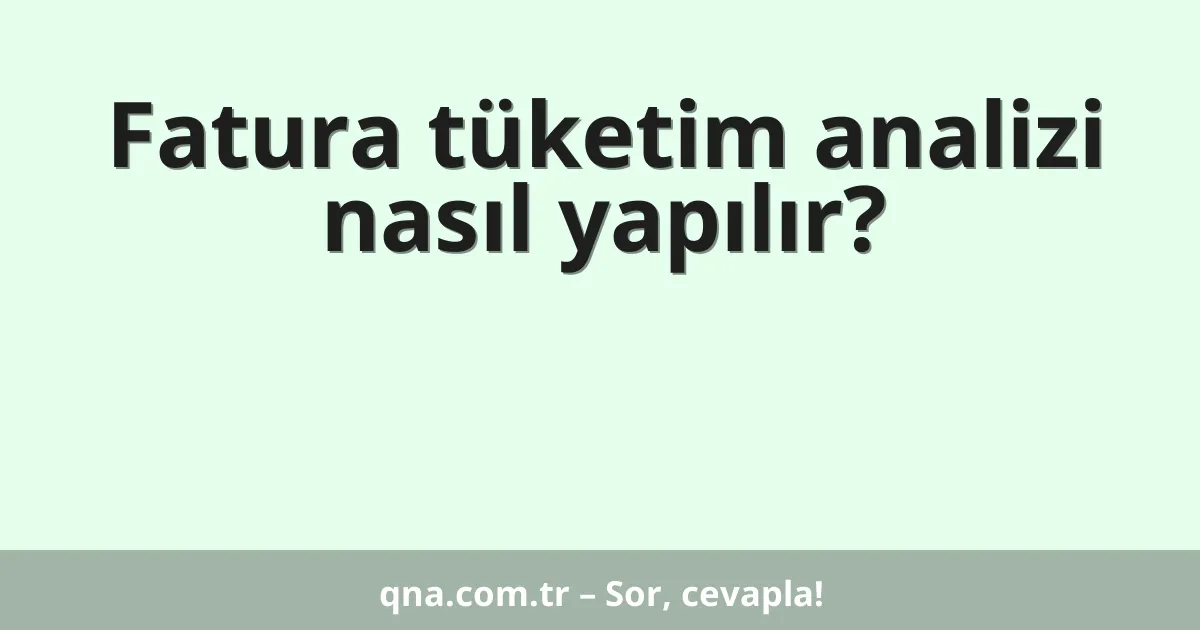 Fatura tüketim analizi nasıl yapılır?