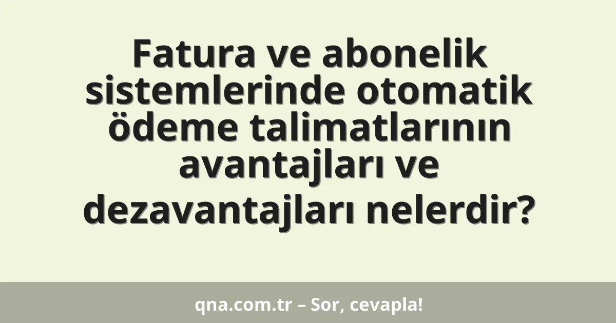 Fatura ve abonelik sistemlerinde otomatik ödeme talimatlarının avantajları ve dezavantajları nelerdir?