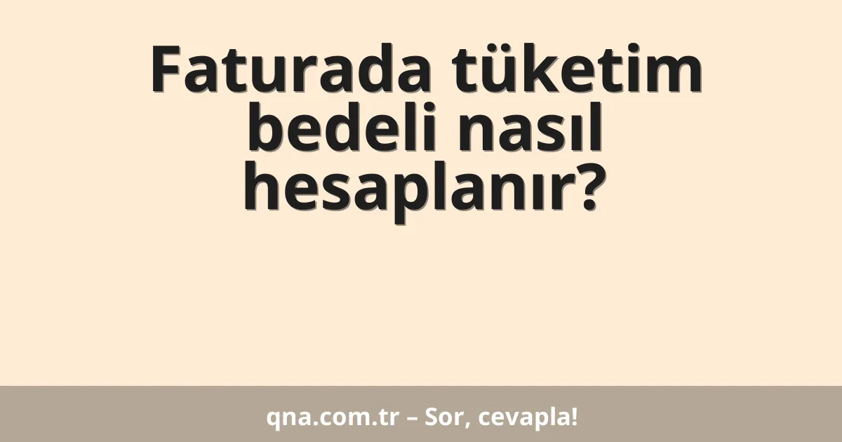 Faturada tüketim bedeli nasıl hesaplanır?