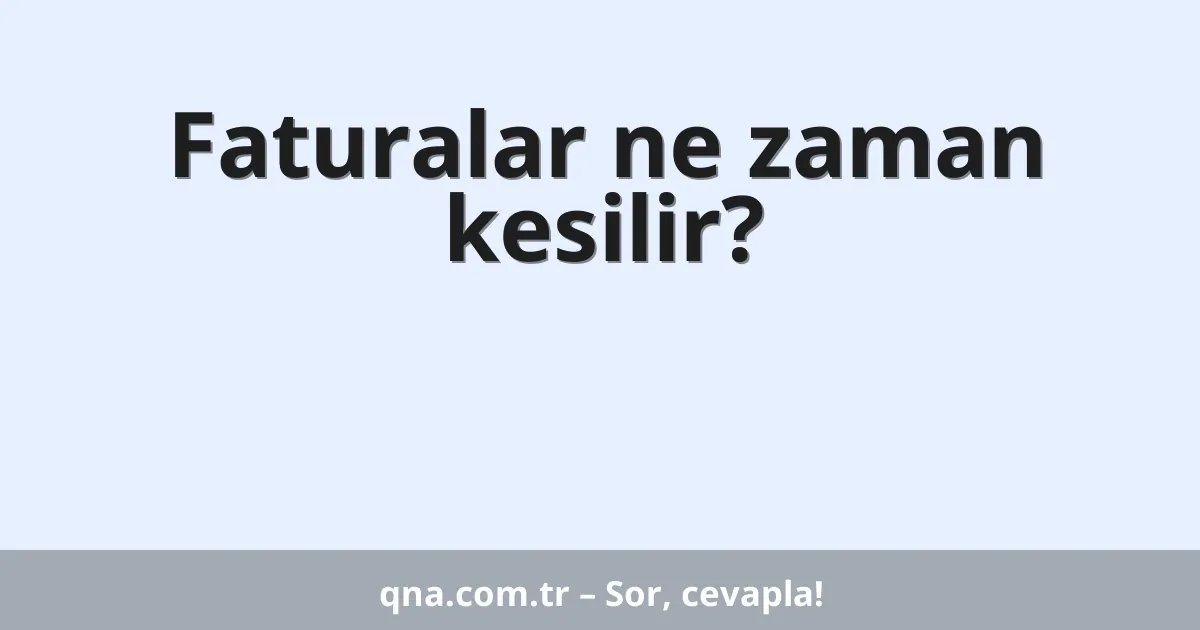 Faturalar ne zaman kesilir?