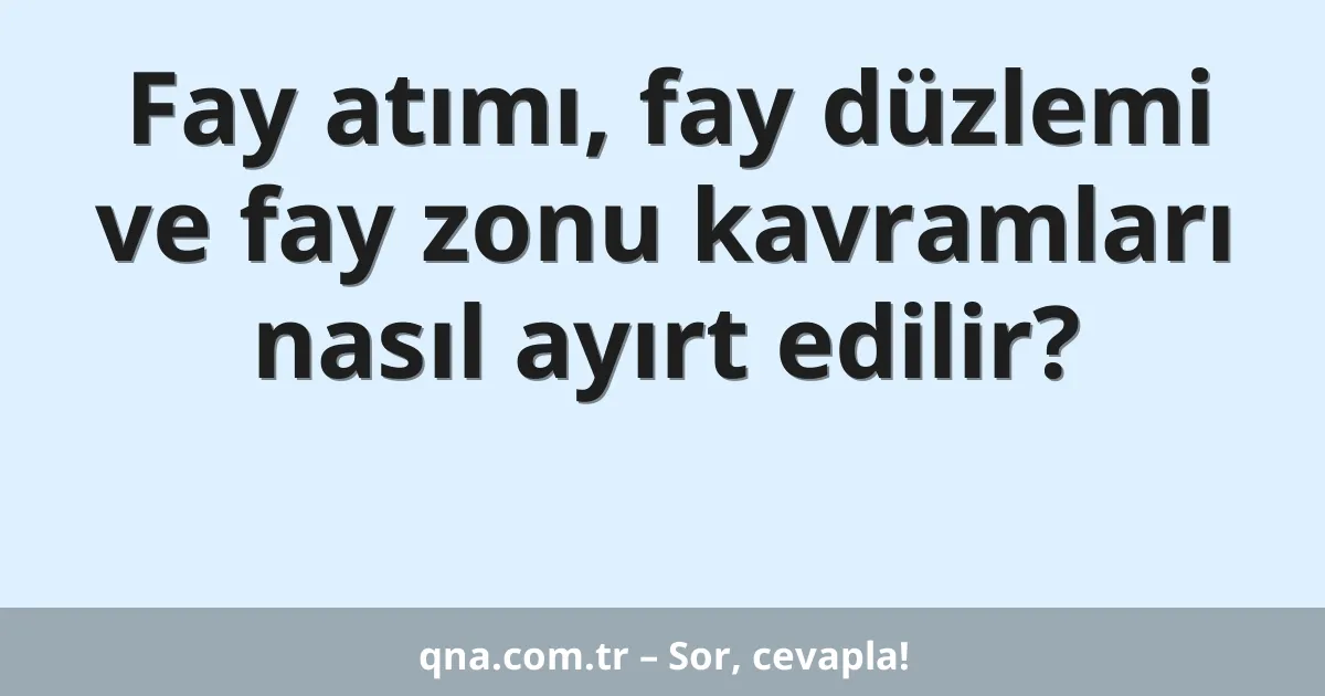 Fay atımı, fay düzlemi ve fay zonu kavramları nasıl ayırt edilir?