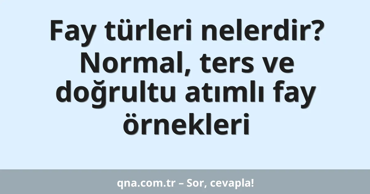 Fay türleri nelerdir? Normal, ters ve doğrultu atımlı fay örnekleri