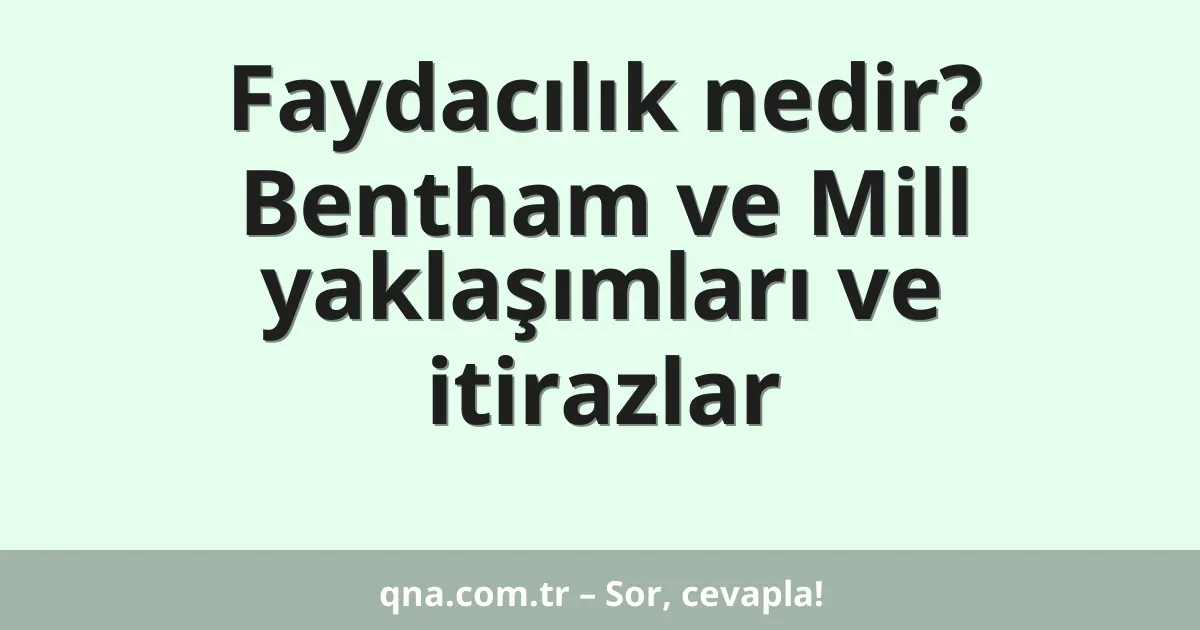 Faydacılık nedir? Bentham ve Mill yaklaşımları ve itirazlar