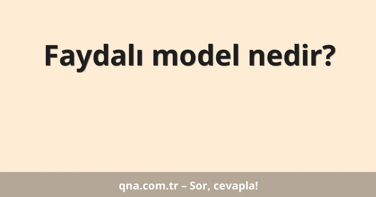 Faydalı model nedir?