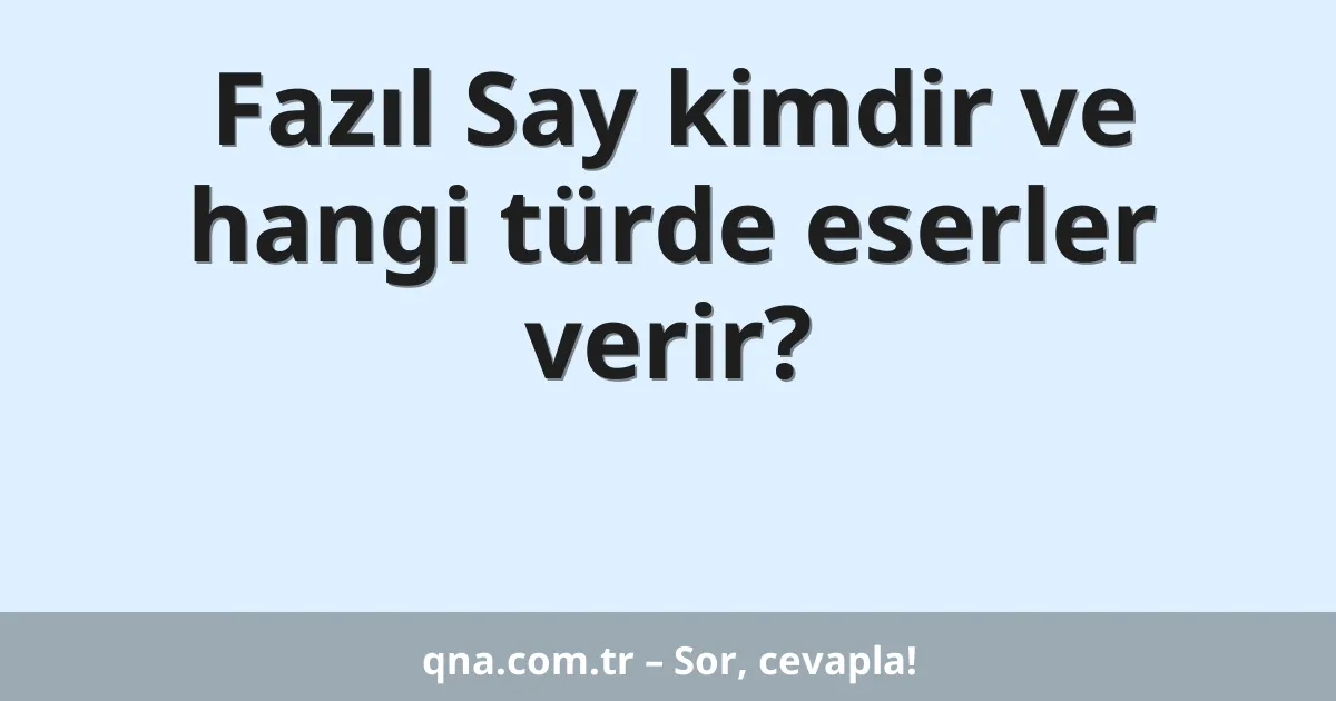 Fazıl Say kimdir ve hangi türde eserler verir?