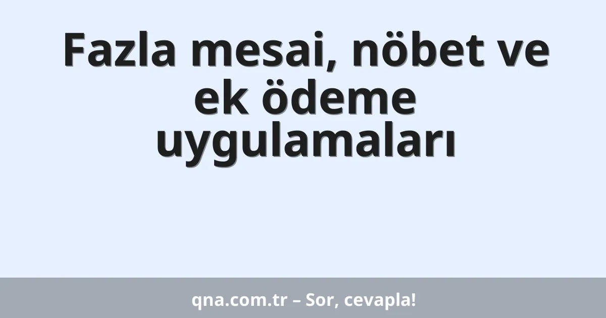 Fazla mesai, nöbet ve ek ödeme uygulamaları