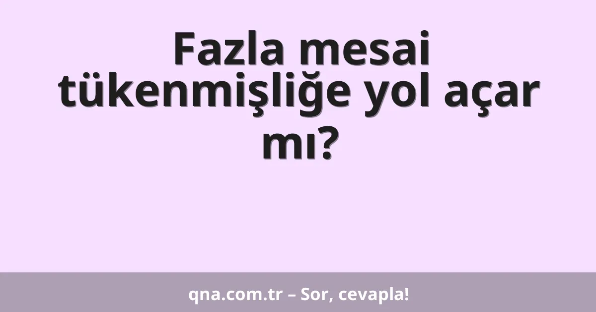 Fazla mesai tükenmişliğe yol açar mı?