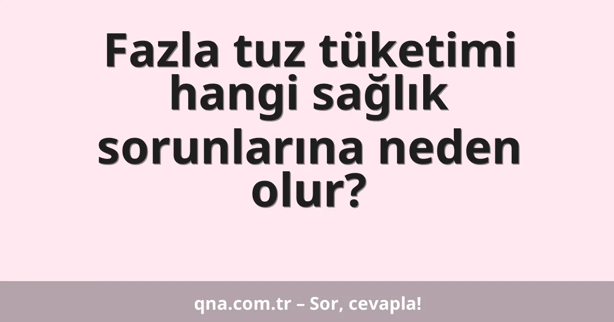 Fazla tuz tüketimi hangi sağlık sorunlarına neden olur?