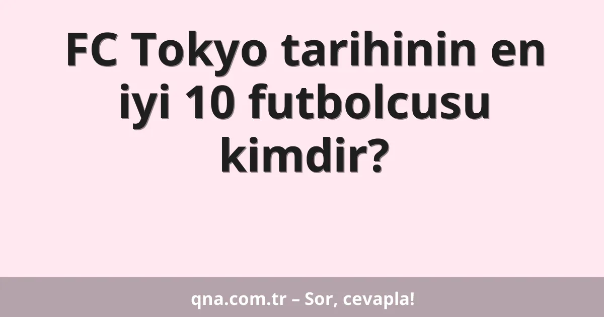 FC Tokyo tarihinin en iyi 10 futbolcusu kimdir?
