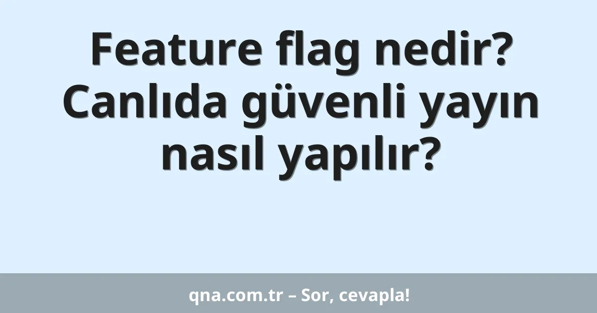 Feature flag nedir? Canlıda güvenli yayın nasıl yapılır?