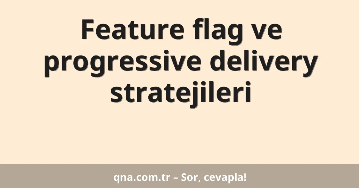 Feature flag ve progressive delivery stratejileri