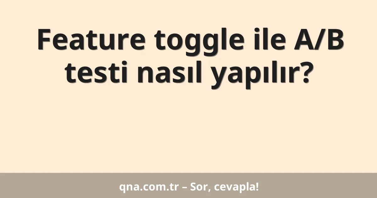 Feature toggle ile A/B testi nasıl yapılır?