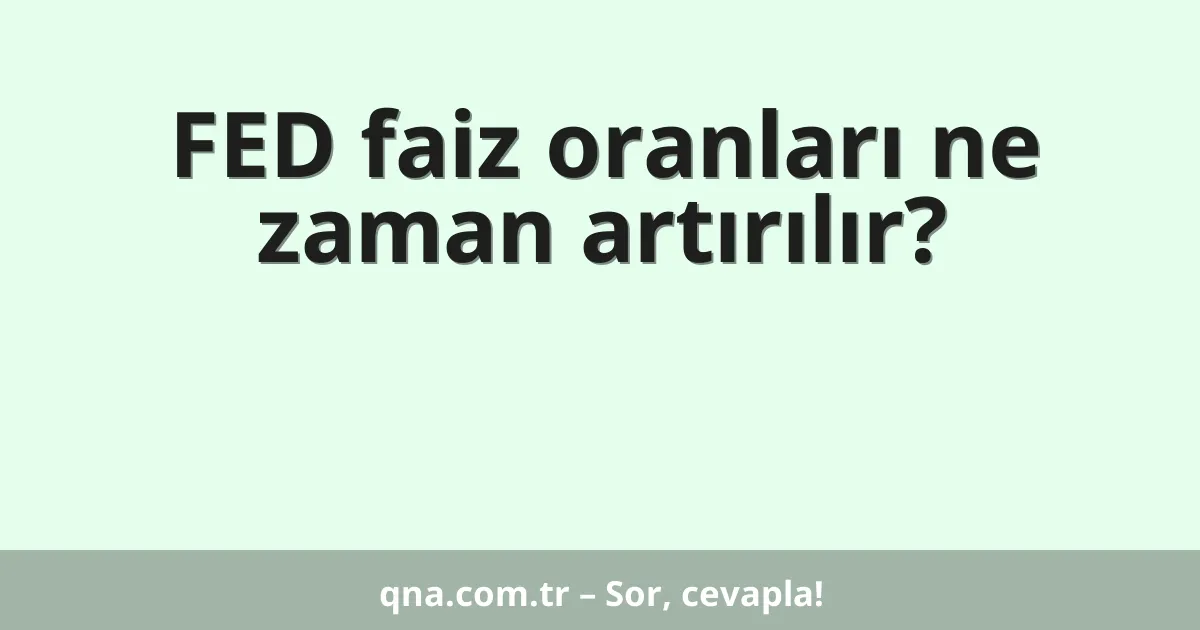 FED faiz oranları ne zaman artırılır?