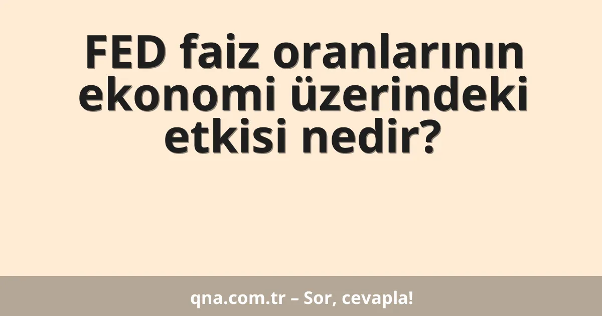 FED faiz oranlarının ekonomi üzerindeki etkisi nedir?