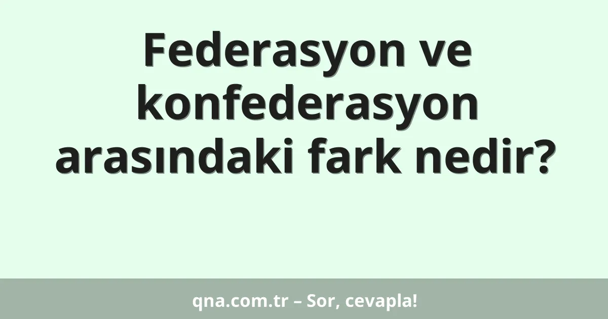 Federasyon ve konfederasyon arasındaki fark nedir?