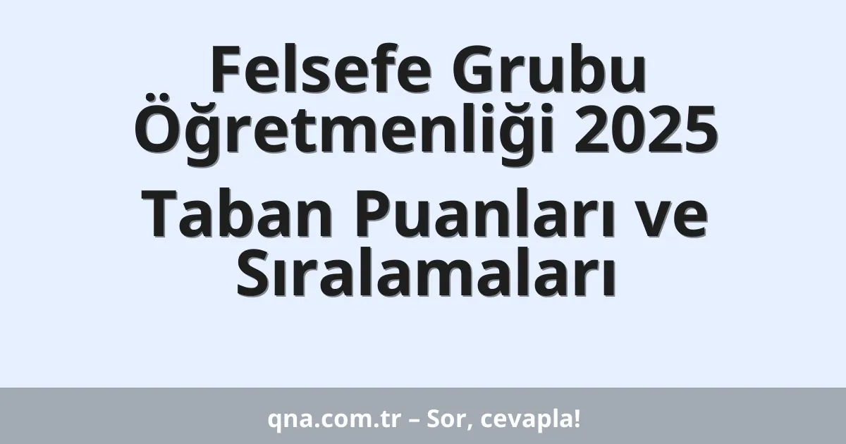 Felsefe Grubu Öğretmenliği 2025 Taban Puanları ve Sıralamaları