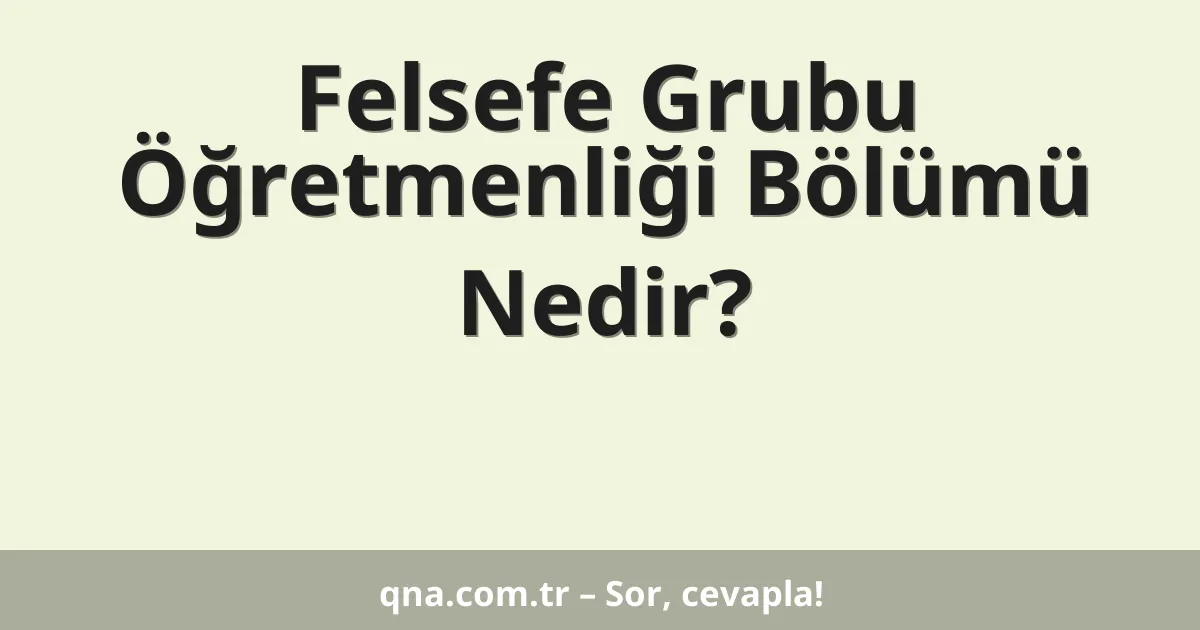 Felsefe Grubu Öğretmenliği Bölümü Nedir?