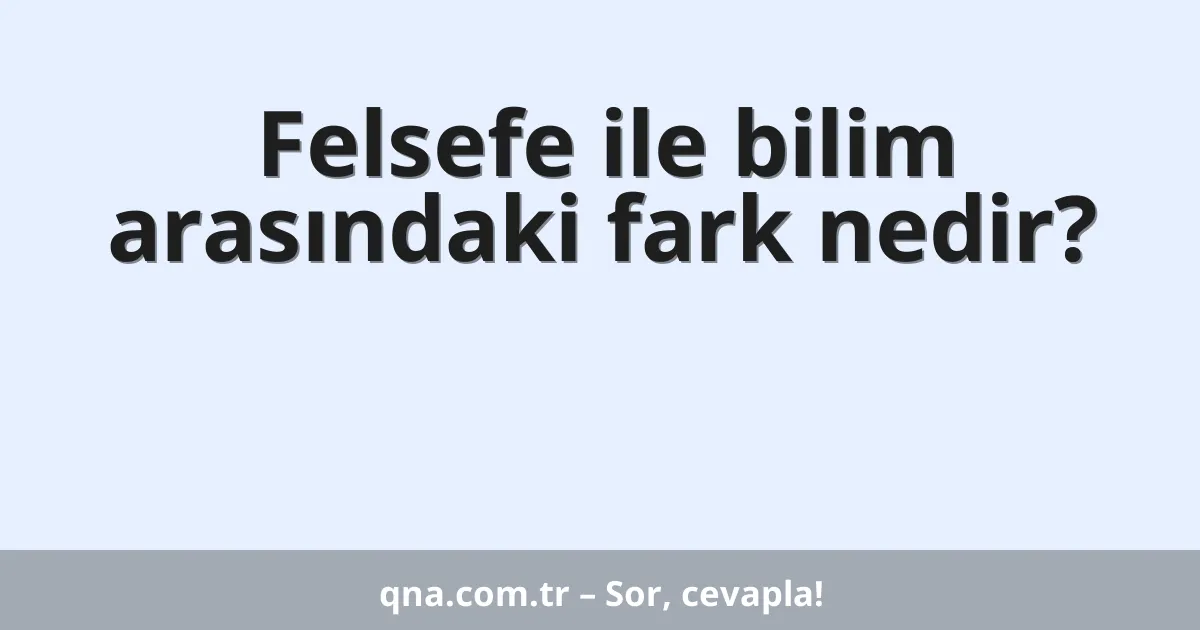 Felsefe ile bilim arasındaki fark nedir?