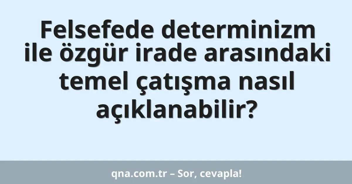 Felsefede determinizm ile özgür irade arasındaki temel çatışma nasıl açıklanabilir?