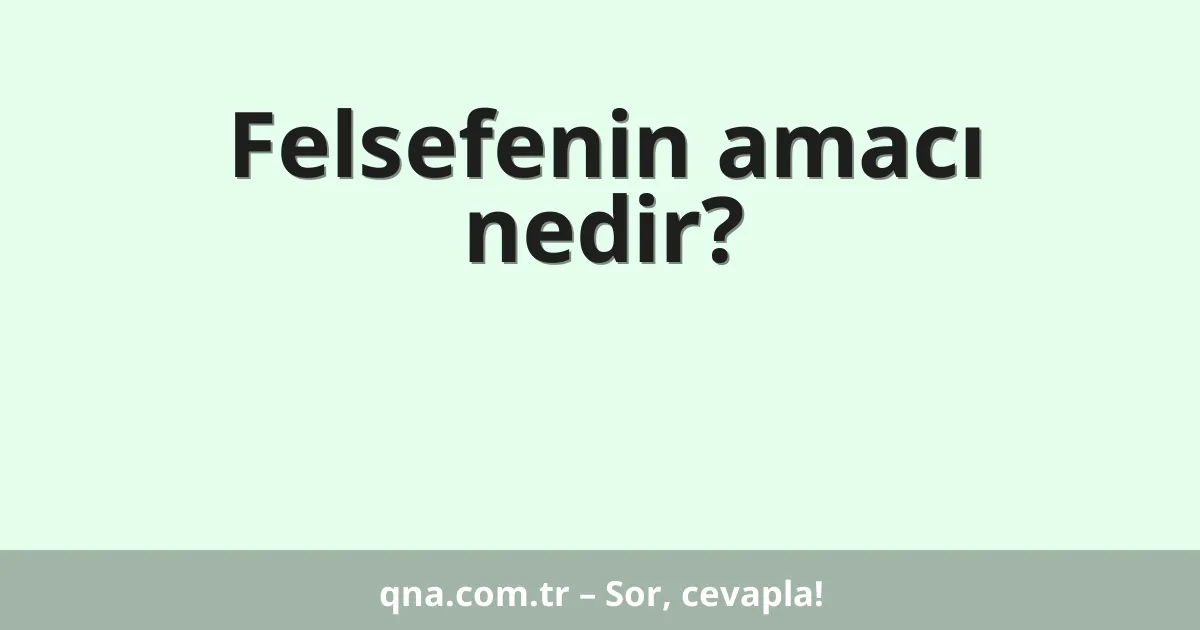 Felsefenin amacı nedir?