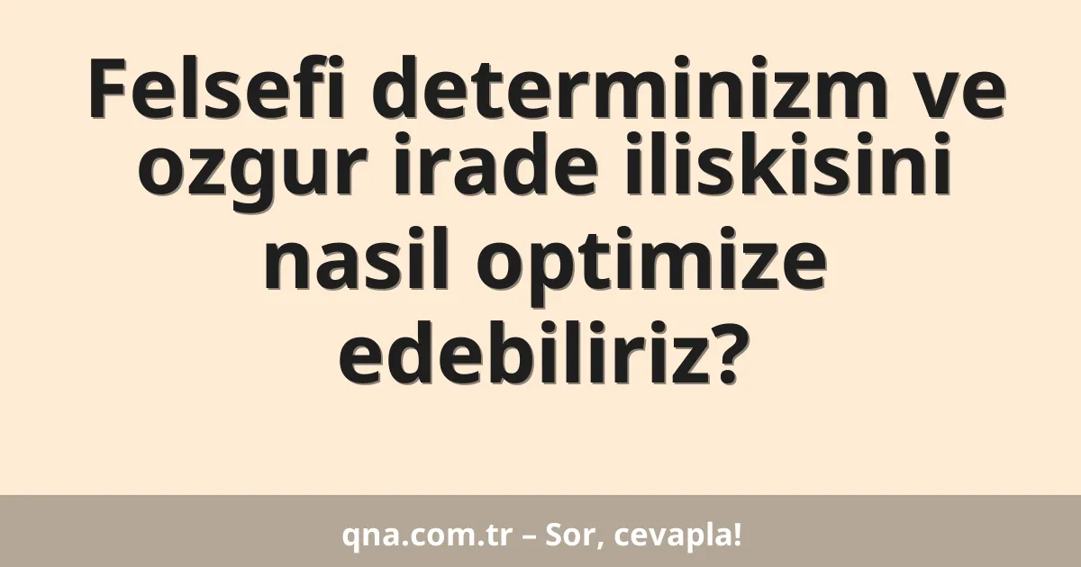 Felsefi determinizm ve ozgur irade iliskisini nasil optimize edebiliriz?