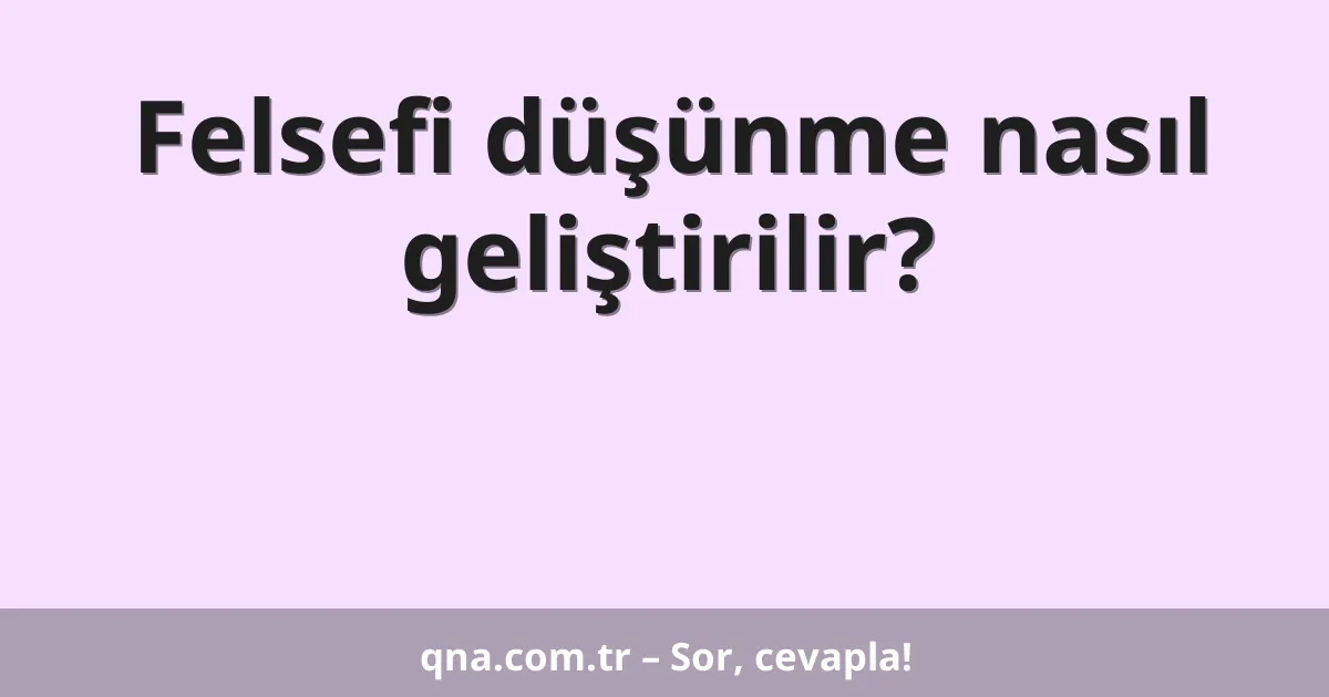 Felsefi düşünme nasıl geliştirilir?