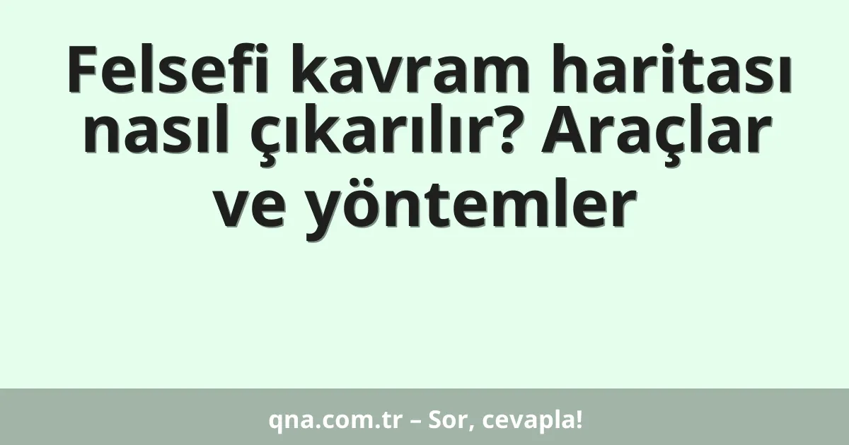 Felsefi kavram haritası nasıl çıkarılır? Araçlar ve yöntemler