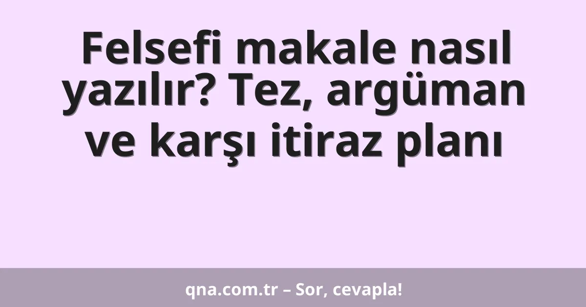 Felsefi makale nasıl yazılır? Tez, argüman ve karşı itiraz planı