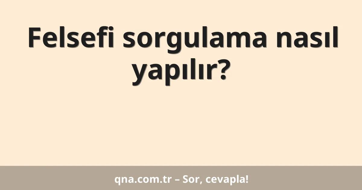 Felsefi sorgulama nasıl yapılır?