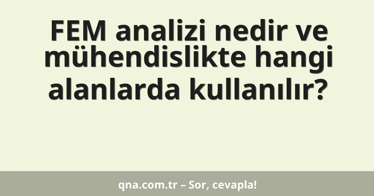 FEM analizi nedir ve mühendislikte hangi alanlarda kullanılır?