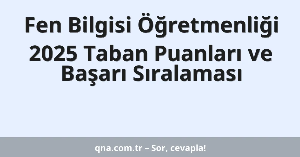 Fen Bilgisi Öğretmenliği 2025 Taban Puanları ve Başarı Sıralaması