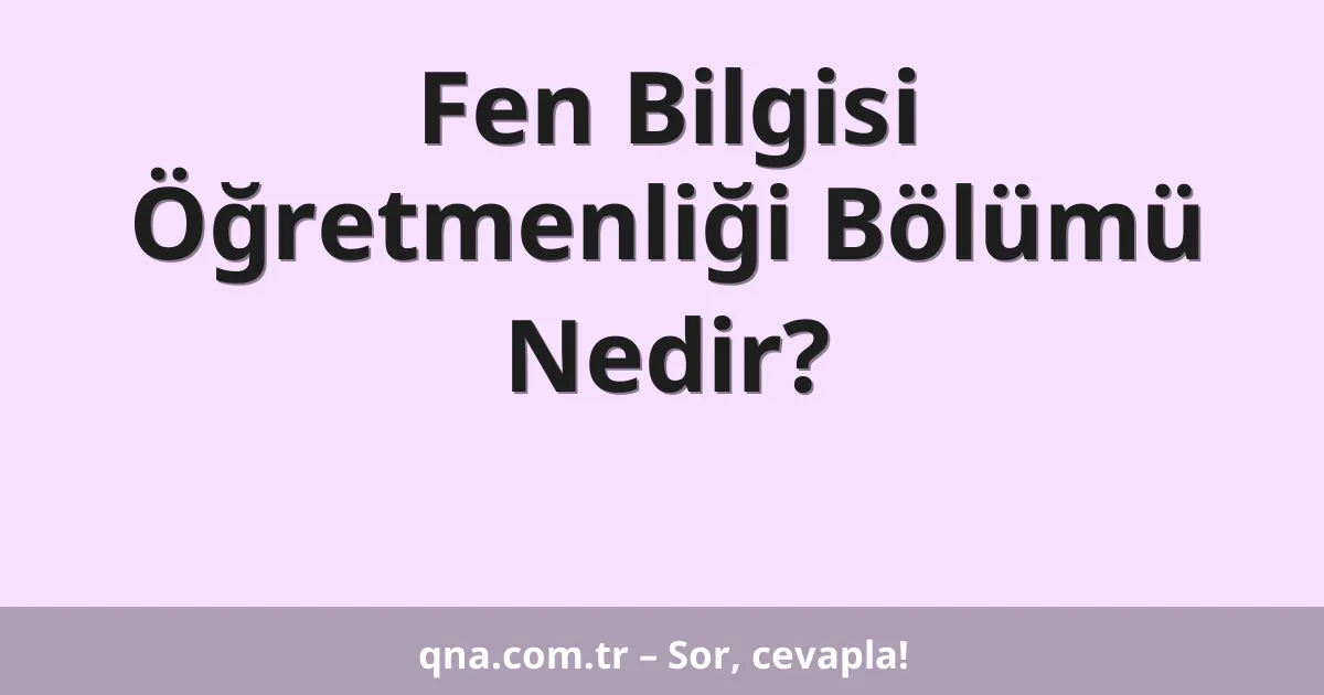 Fen Bilgisi Öğretmenliği Bölümü Nedir?
