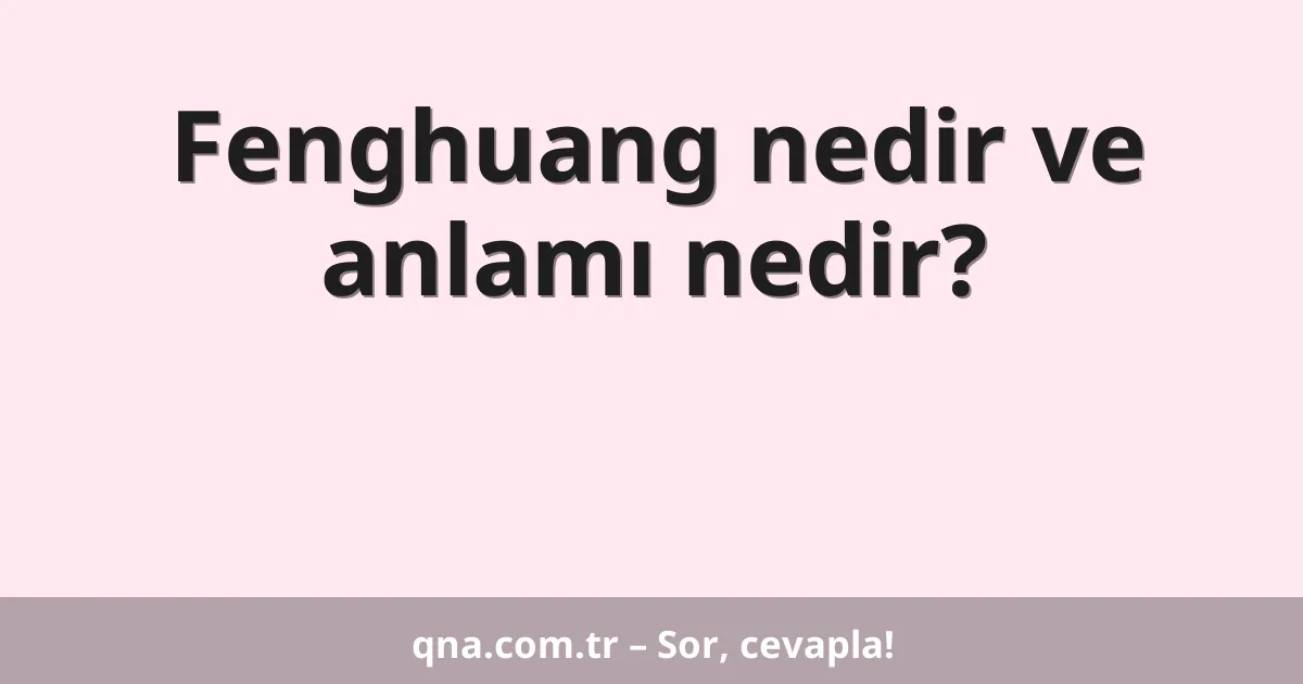Fenghuang nedir ve anlamı nedir?